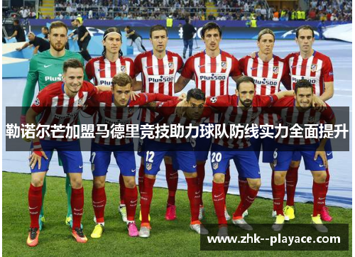 勒诺尔芒加盟马德里竞技助力球队防线实力全面提升