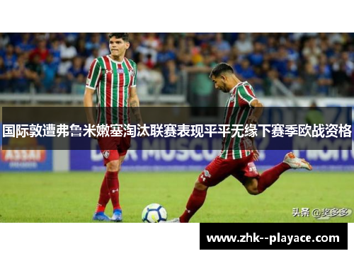 国际敦遭弗鲁米嫩塞淘汰联赛表现平平无缘下赛季欧战资格 国际敦遭弗鲁米嫩塞淘汰联赛表现平平无缘下赛季欧战资格