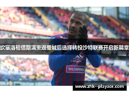 坎塞洛租借期满重返曼城后选择转投沙特联赛开启新篇章