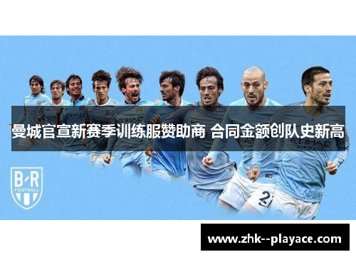 曼城官宣新赛季训练服赞助商 合同金额创队史新高 曼城官宣新赛季训练服赞助商 合同金额创队史新高