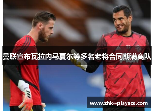 曼联宣布瓦拉内马夏尔等多名老将合同期满离队