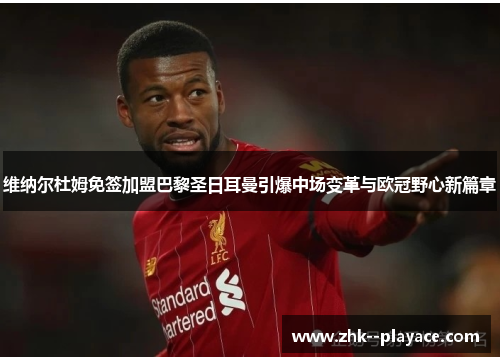 维纳尔杜姆免签加盟巴黎圣日耳曼引爆中场变革与欧冠野心新篇章