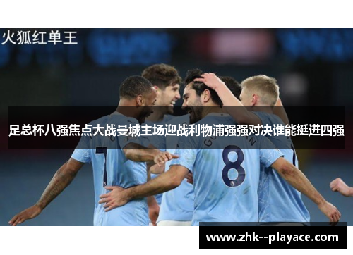 足总杯八强焦点大战曼城主场迎战利物浦强强对决谁能挺进四强 足总杯八强焦点大战曼城主场迎战利物浦强强对决谁能挺进四强