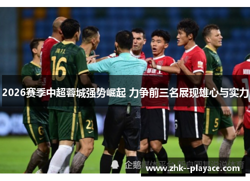 2026赛季中超蓉城强势崛起 力争前三名展现雄心与实力 2026赛季中超蓉城强势崛起 力争前三名展现雄心与实力