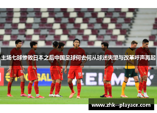主场七球惨败日本之后中国足球何去何从球迷失望与改革呼声再起 主场七球惨败日本之后中国足球何去何从球迷失望与改革呼声再起