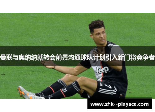 曼联与奥纳纳就转会前景沟通球队计划引入新门将竞争者