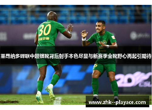 莱昂纳多蝉联中超银靴背后射手本色尽显与新赛季金靴野心再起引期待