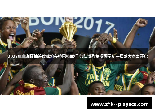 2025年非洲杯抽签仪式将在拉巴特举行 各队激烈角逐预示新一届盛大赛事开启 2025年非洲杯抽签仪式将在拉巴特举行 各队激烈角逐预示新一届盛大赛事开启