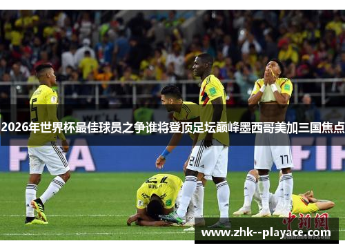 2026年世界杯最佳球员之争谁将登顶足坛巅峰墨西哥美加三国焦点 2026年世界杯最佳球员之争谁将登顶足坛巅峰墨西哥美加三国焦点