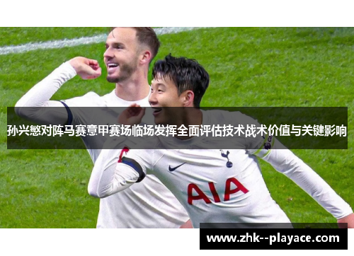 孙兴慜对阵马赛意甲赛场临场发挥全面评估技术战术价值与关键影响