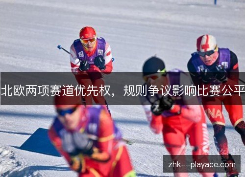 北欧两项赛道优先权,规则争议影响比赛公平 北欧两项赛道优先权,规则争议影响比赛公平